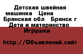Детская швейная машинка › Цена ­ 2 000 - Брянская обл., Брянск г. Дети и материнство » Игрушки   